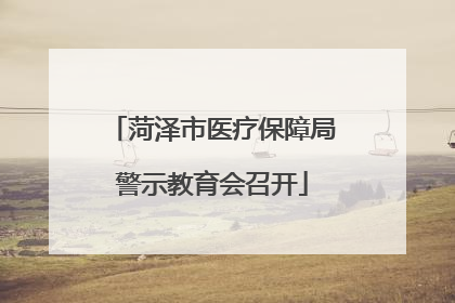 菏泽市医疗保障局警示教育会召开