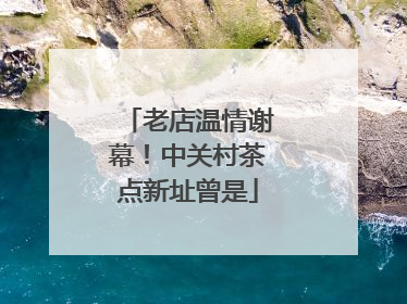 老店温情谢幕！中关村茶点新址曾是