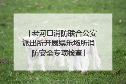 老河口消防联合公安派出所开展娱乐场所消防安全专项检查