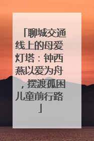 聊城交通线上的母爱灯塔：钟西燕以爱为舟，摆渡孤困儿童前行路