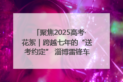 聚焦2025高考·花絮｜跨越七年的“送考约定” 淄博雷锋车队温暖两代人