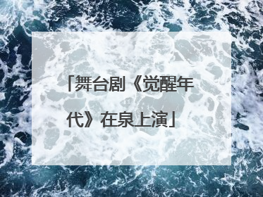 舞台剧《觉醒年代》在泉上演