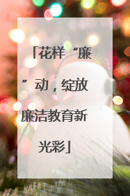 花样“廉”动，绽放廉洁教育新光彩