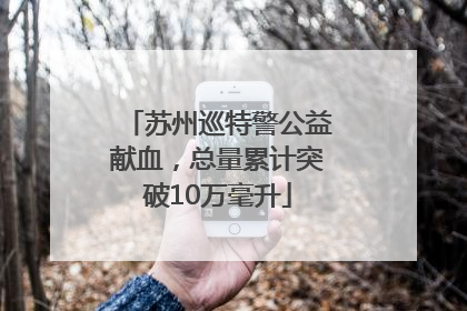 苏州巡特警公益献血，总量累计突破10万毫升