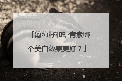 葡萄籽和虾青素哪个美白效果更好？