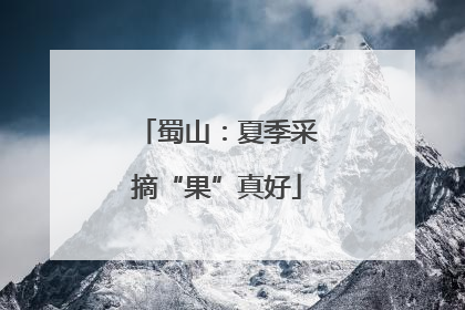 蜀山：夏季采摘“果”真好