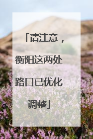 请注意，衡阳这两处路口已优化调整