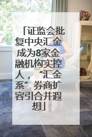 证监会批复中央汇金成为8家金融机构实控人，“汇金系”券商扩容引合并遐想
