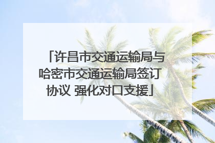 许昌市交通运输局与哈密市交通运输局签订协议 强化对口支援