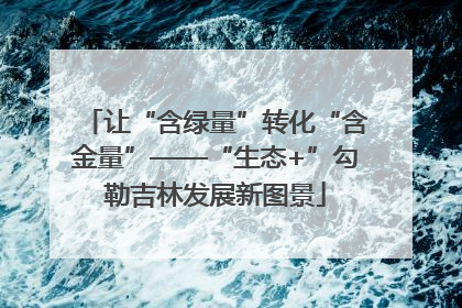 让“含绿量”转化“含金量”——“生态+”勾勒吉林发展新图景