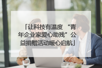 让科技有温度 “青年企业家爱心助残”公益捐赠活动暖心启航