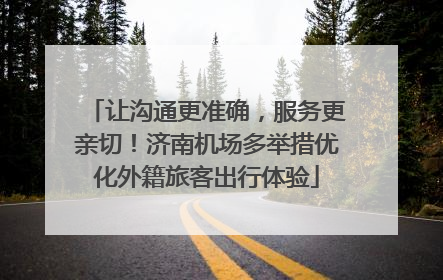 让沟通更准确，服务更亲切！济南机场多举措优化外籍旅客出行体验