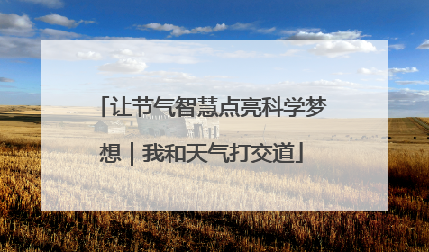 让节气智慧点亮科学梦想｜我和天气打交道