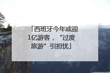 西班牙今年或迎1亿游客，“过度旅游”引担忧