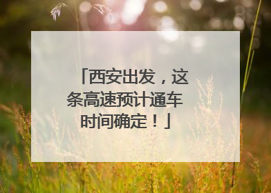 西安出发，这条高速预计通车时间确定！