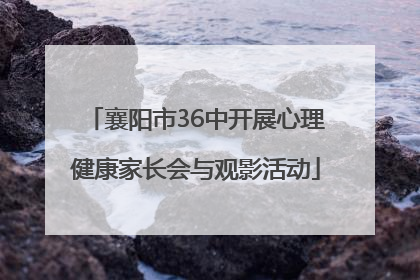 襄阳市36中开展心理健康家长会与观影活动
