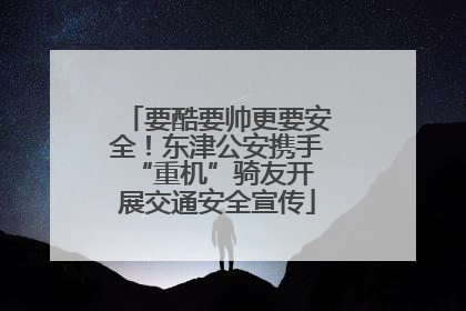 要酷要帅更要安全！东津公安携手 “重机”骑友开展交通安全宣传