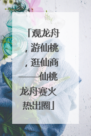 观龙舟，游仙桃，逛仙商——仙桃龙舟赛火热出圈