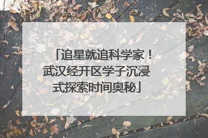 追星就追科学家！武汉经开区学子沉浸式探索时间奥秘