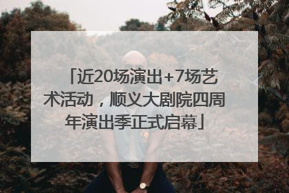 近20场演出+7场艺术活动，顺义大剧院四周年演出季正式启幕