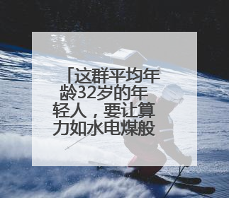 这群平均年龄32岁的年轻人，要让算力如水电煤般触手可及