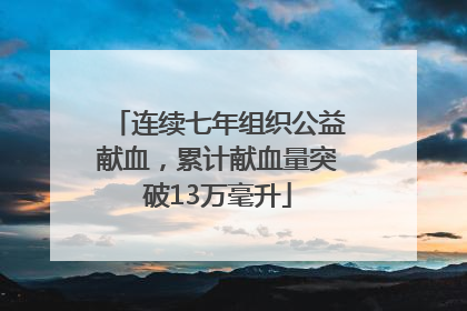 连续七年组织公益献血，累计献血量突破13万毫升