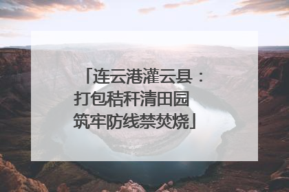 连云港灌云县：打包秸秆清田园 筑牢防线禁焚烧