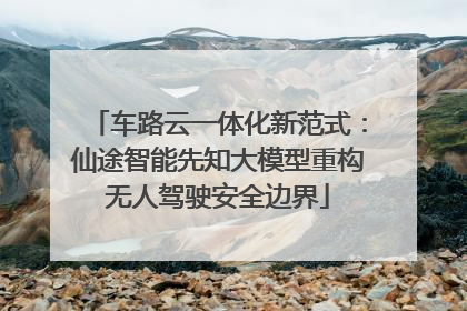车路云一体化新范式：仙途智能先知大模型重构无人驾驶安全边界