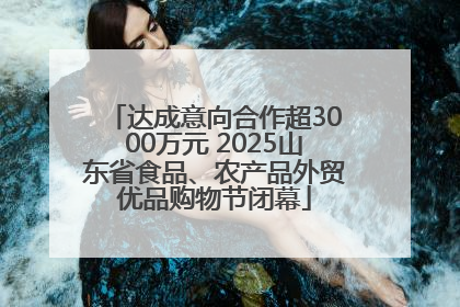 达成意向合作超3000万元 2025山东省食品、农产品外贸优品购物节闭幕