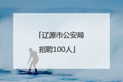 辽源市公安局招聘100人