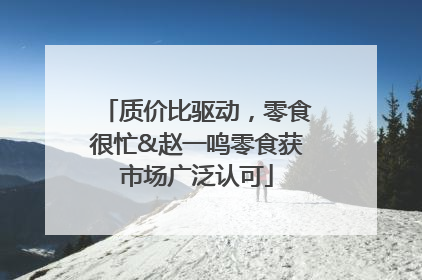 质价比驱动，零食很忙&赵一鸣零食获市场广泛认可