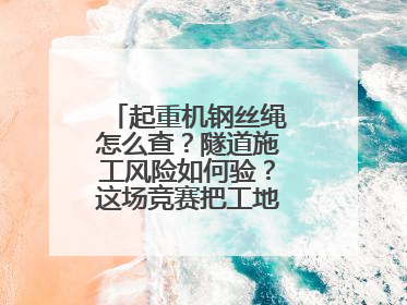 起重机钢丝绳怎么查？隧道施工风险如何验？这场竞赛把工地变“考场”