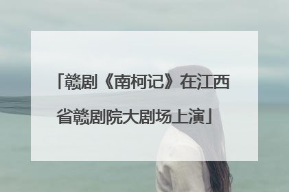 赣剧《南柯记》在江西省赣剧院大剧场上演