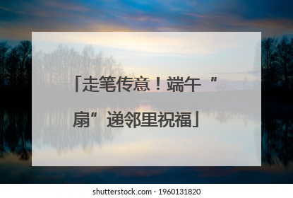 走笔传意！端午“扇”递邻里祝福