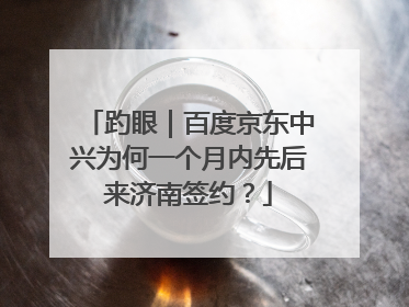 趵眼｜百度京东中兴为何一个月内先后来济南签约？
