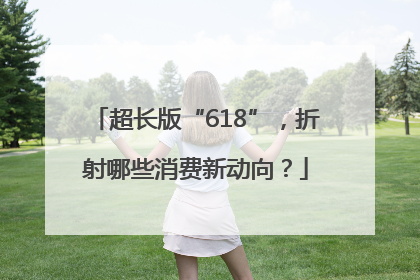 超长版“618”，折射哪些消费新动向？