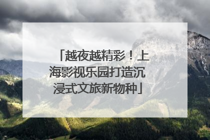 越夜越精彩！上海影视乐园打造沉浸式文旅新物种