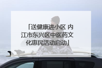 送健康进小区 内江市东兴区中医药文化惠民活动启动