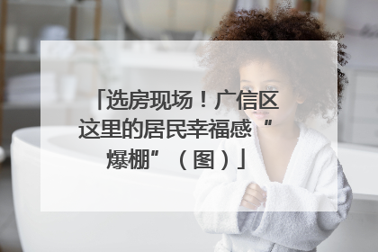 选房现场！广信区这里的居民幸福感“爆棚”（图）