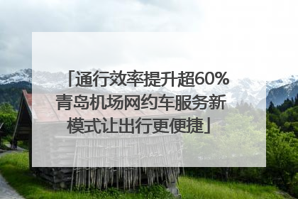 通行效率提升超60% 青岛机场网约车服务新模式让出行更便捷