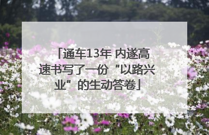 通车13年 内遂高速书写了一份“以路兴业”的生动答卷