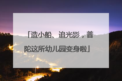 造小船、追光影，普陀这所幼儿园变身啦