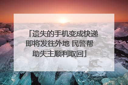 遗失的手机变成快递即将发往外地 民警帮助失主顺利取回