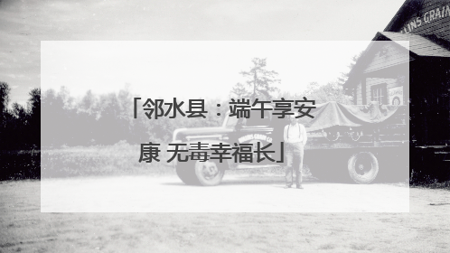 邻水县：端午享安康 无毒幸福长