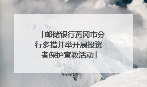 邮储银行黄冈市分行多措并举开展投资者保护宣教活动