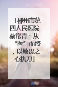 郴州市第四人民医院蔡常青：从“医”而终，以敬畏之心执刀