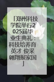 郑州科技学院举行2025届毕业生典礼：科技培养育英才 俊采翱翔报家国