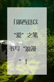 郧西县以“爱”之笔书写“浪漫”