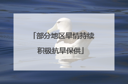 部分地区旱情持续 积极抗旱保供