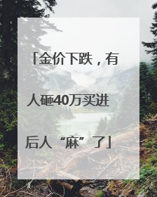 金价下跌，有人砸40万买进后人“麻”了